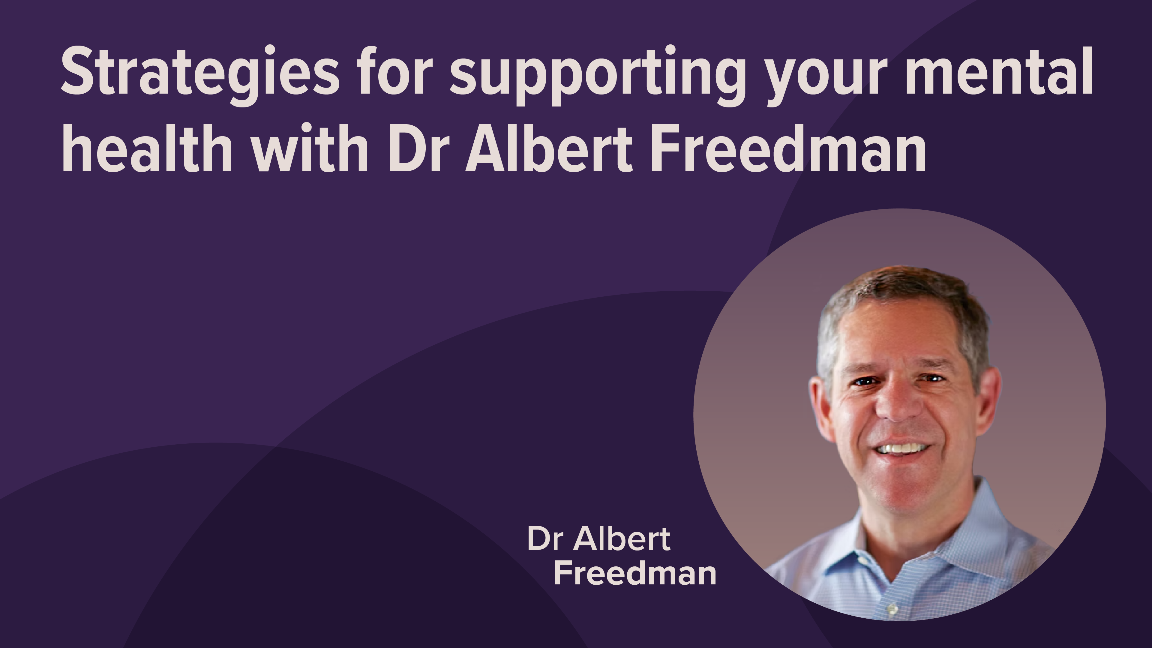 Strategies for Supporting Your Mental Health with Dr Albert Freedman Thumbnail Strategies for Supporting Your Mental Health with Dr Albert Freedman Thumbnail